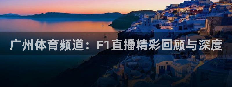 广州体育频道：F1直播精彩回顾与深度