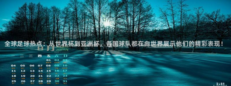 全球足球热点：从世界杯到亚洲杯，各国球队都在向世界展示他们的精彩表现！