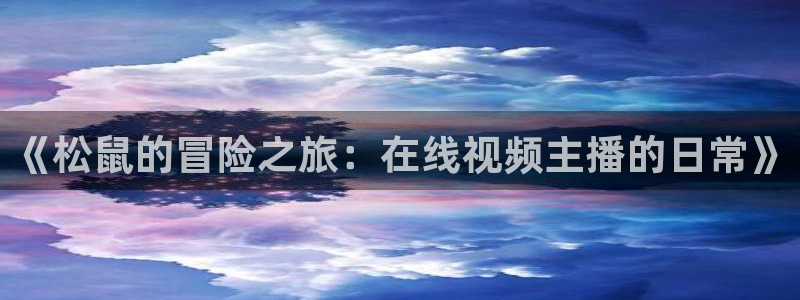 《松鼠的冒险之旅：在线视频主播的日常》