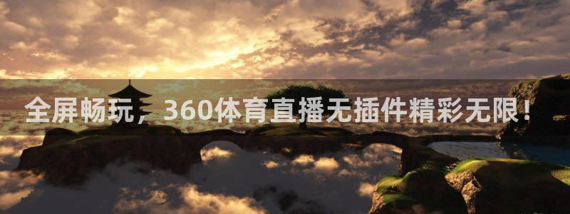 全屏畅玩，360体育直播无插件精彩无限！