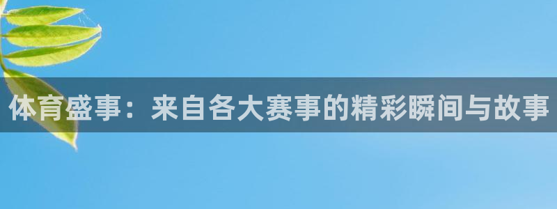 体育盛事：来自各大赛事的精彩瞬间与故事