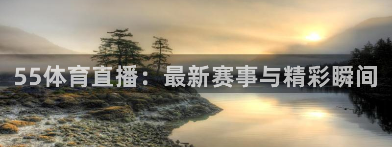 55体育直播：最新赛事与精彩瞬间