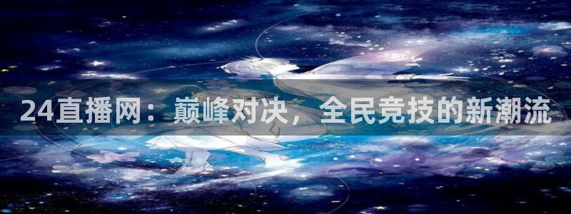 24直播网：巅峰对决，全民竞技的新潮流