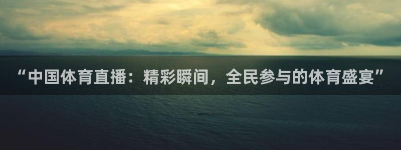 “中国体育直播：精彩瞬间，全民参与的体育盛宴”