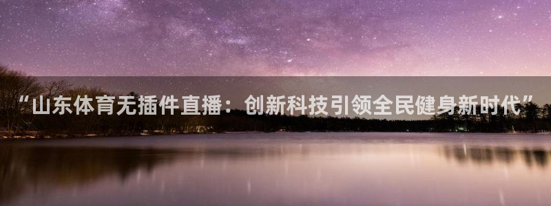 “山东体育无插件直播：创新科技引领全民健身新时代”