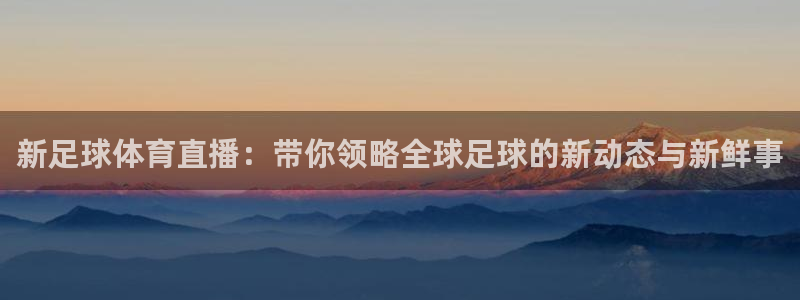 新足球体育直播：带你领略全球足球的新动态与新鲜事
