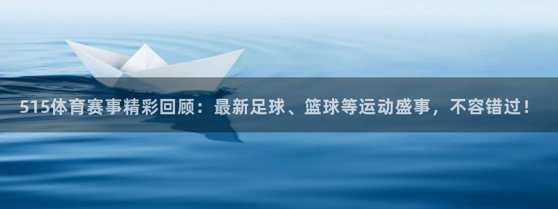 515体育赛事精彩回顾：最新足球、篮球等运动盛事，不容错过！