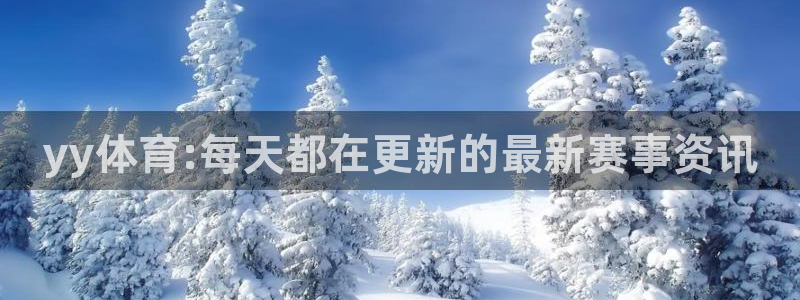 yy体育:每天都在更新的最新赛事资讯