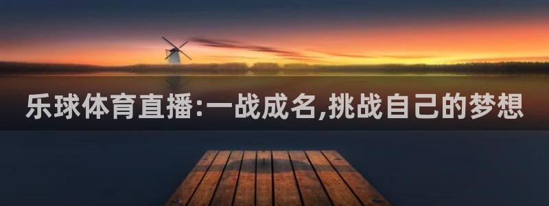乐球体育直播:一战成名,挑战自己的梦想