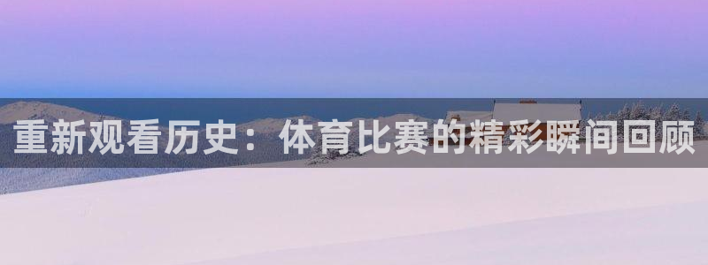 重新观看历史：体育比赛的精彩瞬间回顾