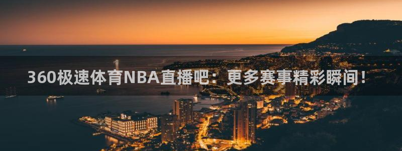 360极速体育NBA直播吧：更多赛事精彩瞬间！