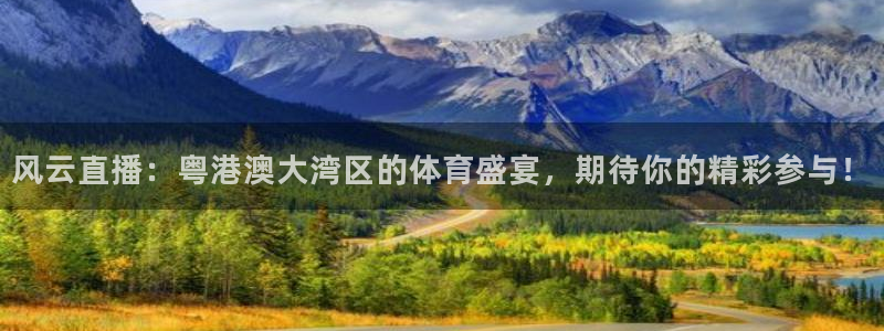风云直播：粤港澳大湾区的体育盛宴，期待你的精彩参与！