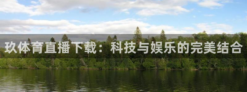 玖体育直播下载：科技与娱乐的完美结合