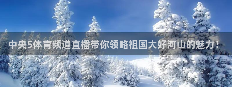 中央5体育频道直播带你领略祖国大好河山的魅力！