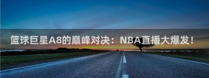 篮球巨星A8的巅峰对决：NBA直播大爆发！