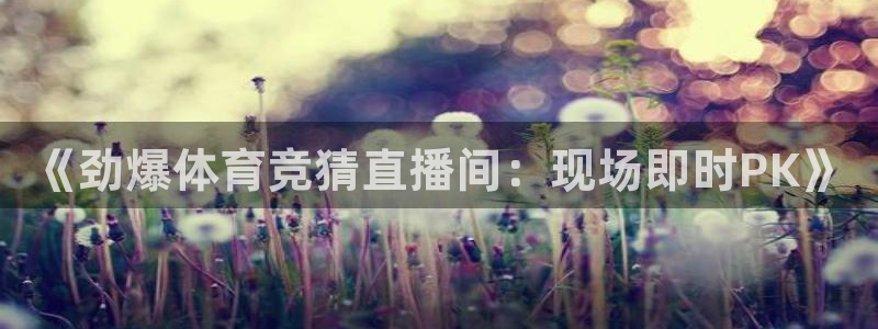 《劲爆体育竞猜直播间：现场即时PK》