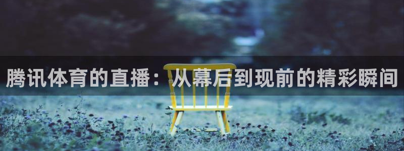 腾讯体育的直播：从幕后到现前的精彩瞬间