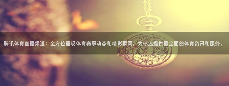腾讯体育直播频道：全方位呈现体育赛事动态和精彩瞬间，为球迷提供最全面的体育资讯和服务。
