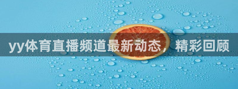 yy体育直播频道最新动态，精彩回顾
