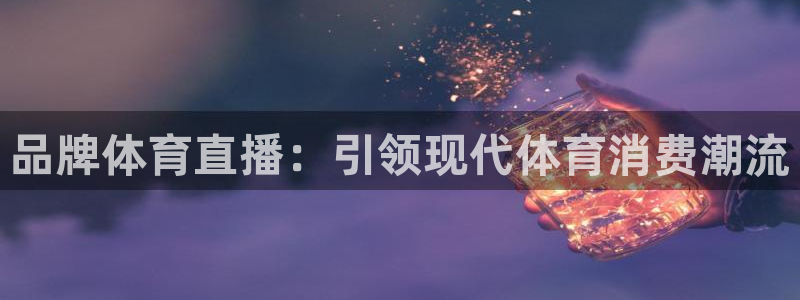 品牌体育直播：引领现代体育消费潮流