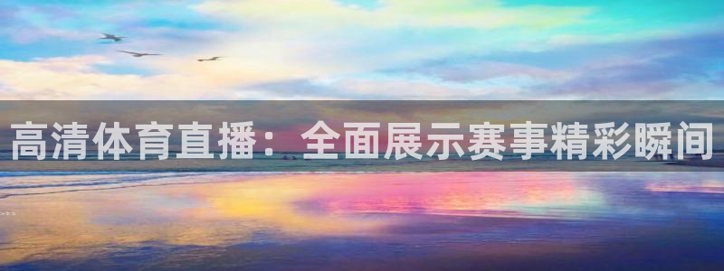 高清体育直播：全面展示赛事精彩瞬间